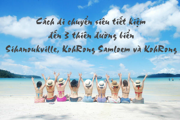 Cách di chuyển siêu tiết kiệm đến bộ 3 thiên đường biển Sihanoukville, KohRong Samloem và KohRong - Campuchia